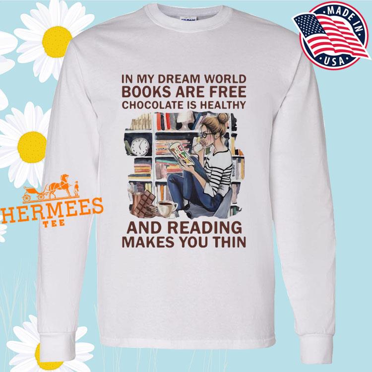 In My Dream World Books Are Free Chocolate Is Healthy And Reading Makes You Thin Shirt Ladies Shirt Hoodie And Tank Top