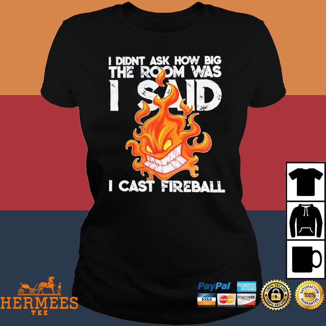 I Didnt Ask How Big The Room Was I Said I Cast Fireball Shirt Ladies Shirt Hoodie And Tank Top