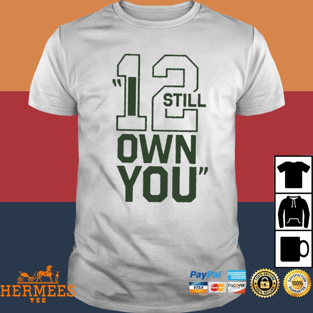 12 Aaron Rodgers I Still Own You Shirt