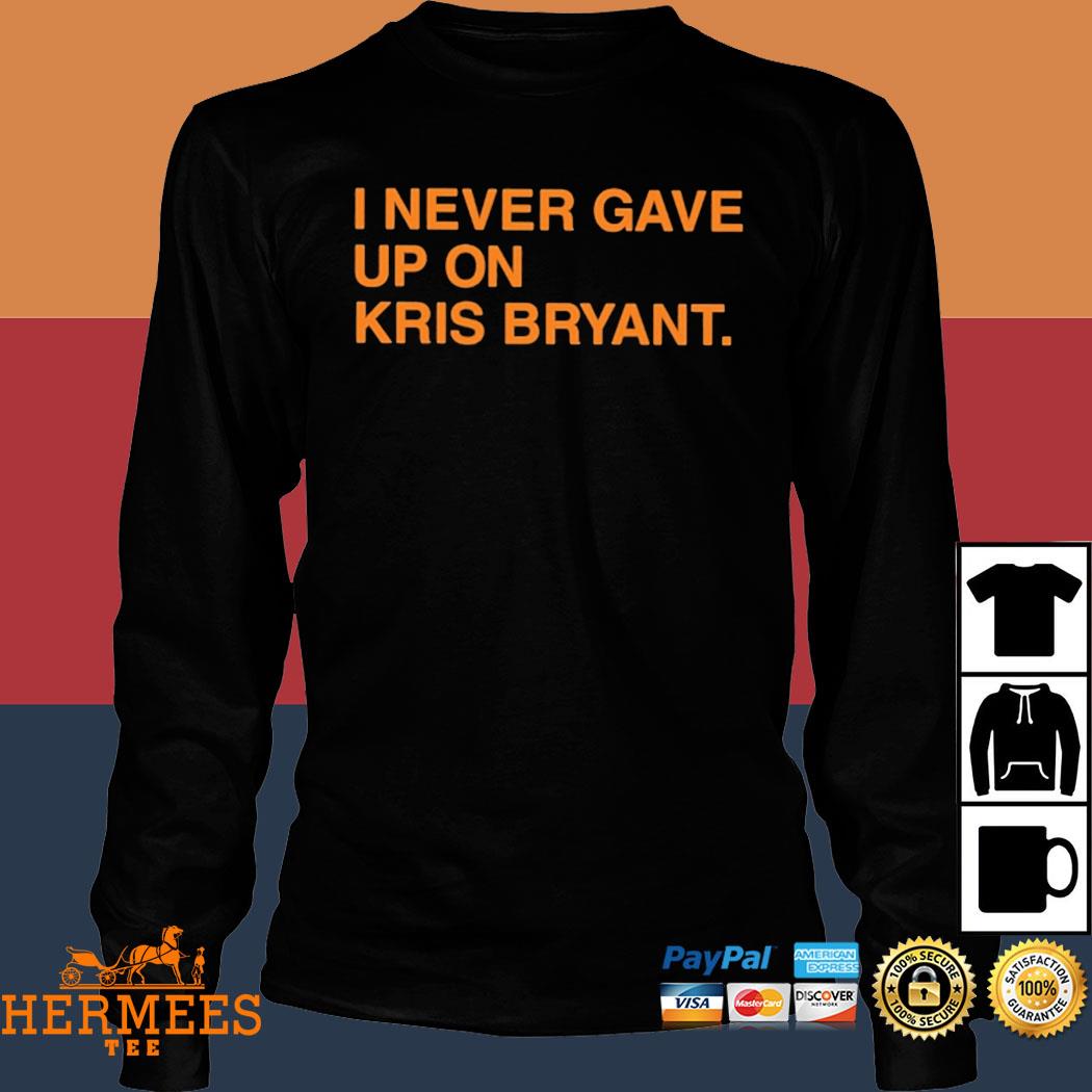 I never gave up on Kris Bryant Chicago Cubs shirt, hoodie, sweater, long  sleeve and tank top