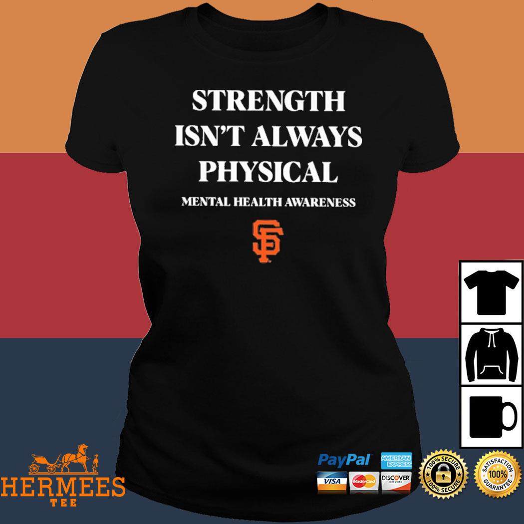 San Francisco Strength Isn't Always Physical Sf Giants Mental Health Shirt