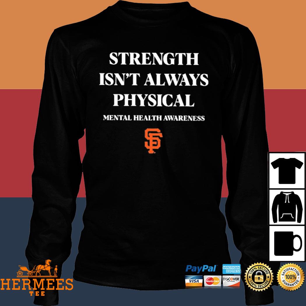 Strength isn't always physical mental health awareness endthestigma san  francisco giants T-shirt, hoodie, tank top, sweater and long sleeve t-shirt