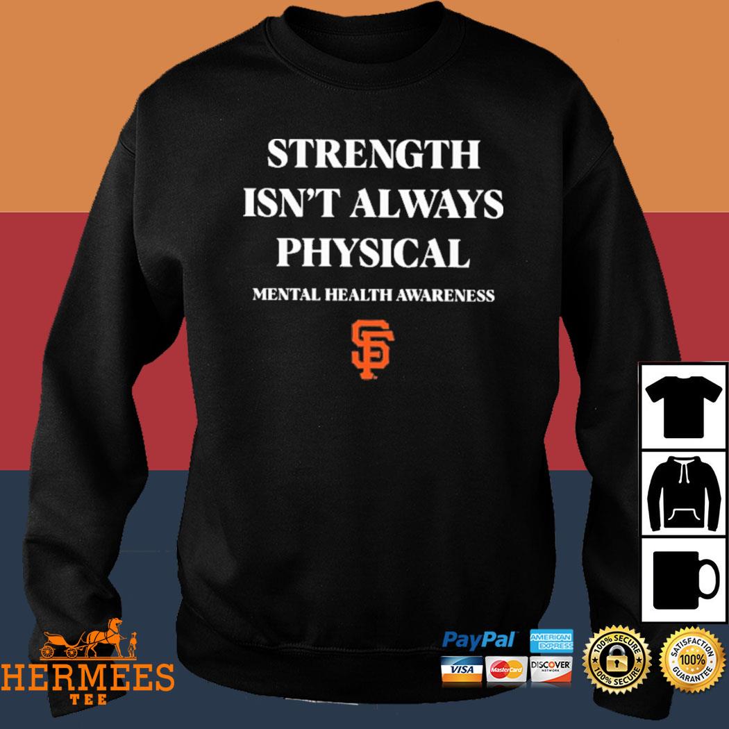 Strength isn't always physical mental health awareness endthestigma san  francisco giants T-shirt, hoodie, tank top, sweater and long sleeve t-shirt