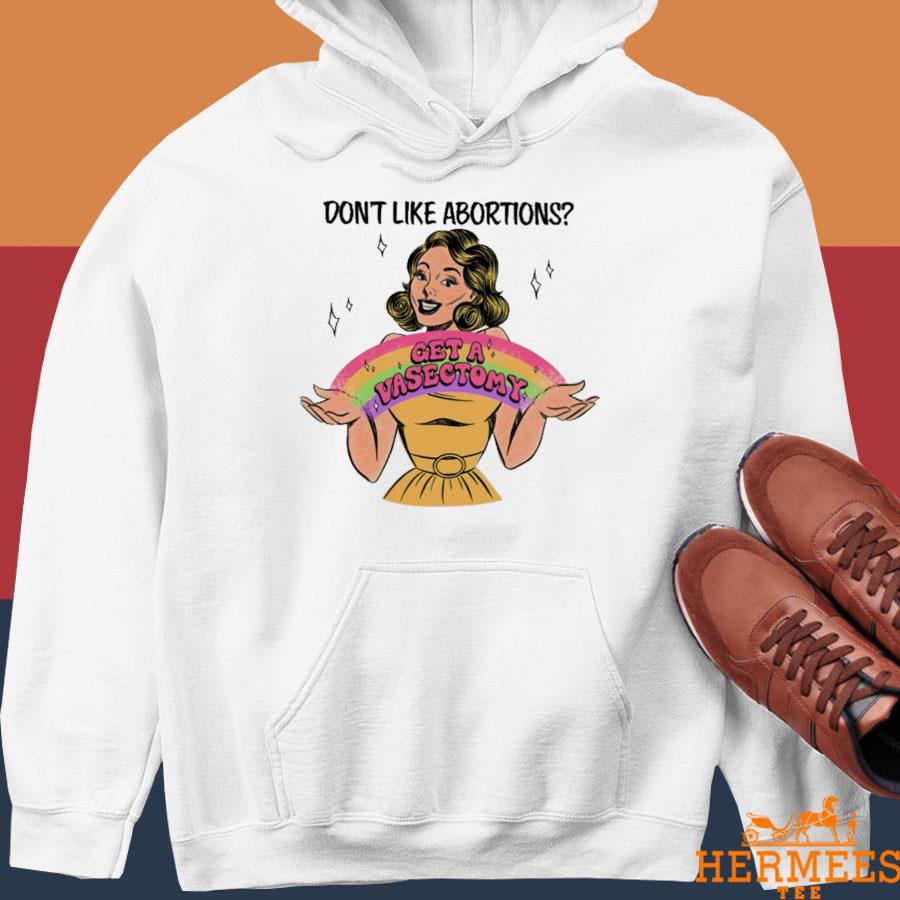 Official Don't Like Abortion Get A Vasectomy Shirt Hoodie