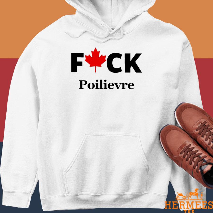 Official Fuck Poilievre Shirt Hoodie