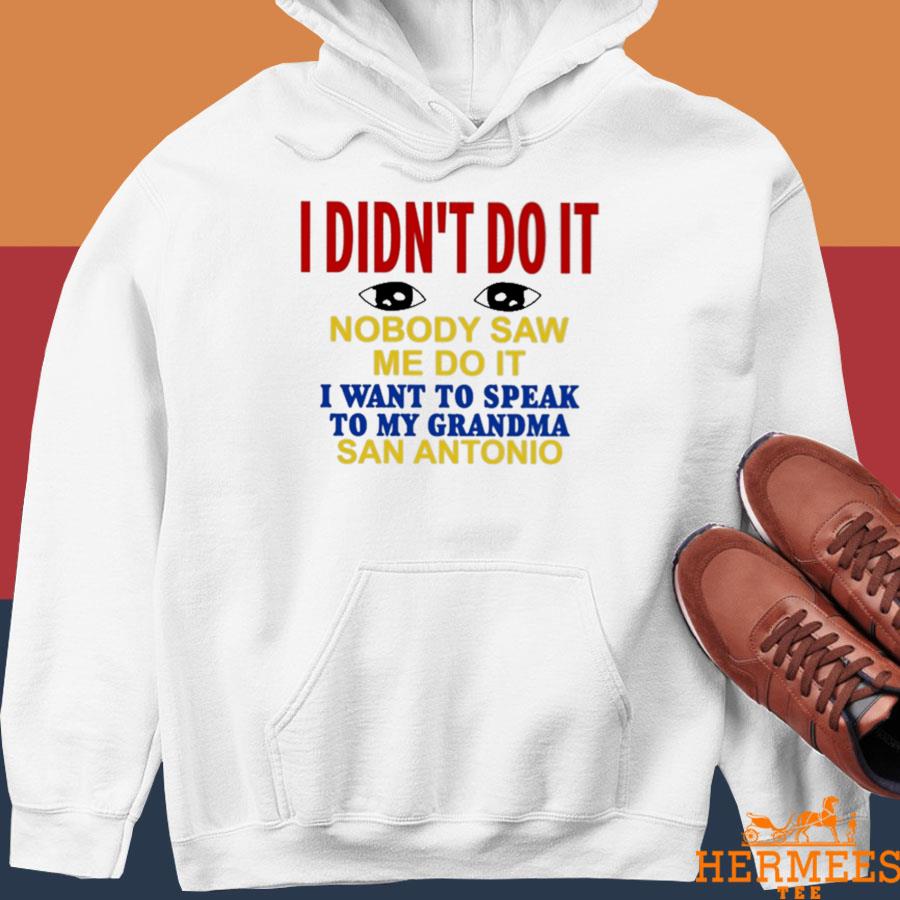 Official I Didn't Do It Nobody Saw Me Do It I Want To Speak To My Grandma San Antonio Shirt Hoodie