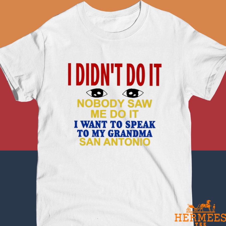 Official I Didn't Do It Nobody Saw Me Do It I Want To Speak To My Grandma San Antonio Shirt