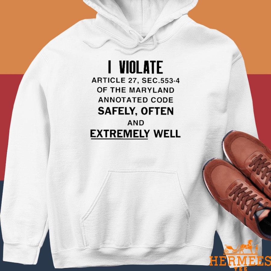 Official I Violate Article 27 Sec 553-4 Of The Maryland Shirt Hoodie