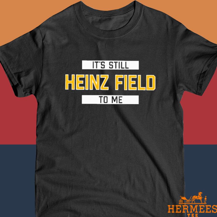 It's Still Heinz Field To Me T Shirt, hoodie, sweater, long sleeve and tank  top