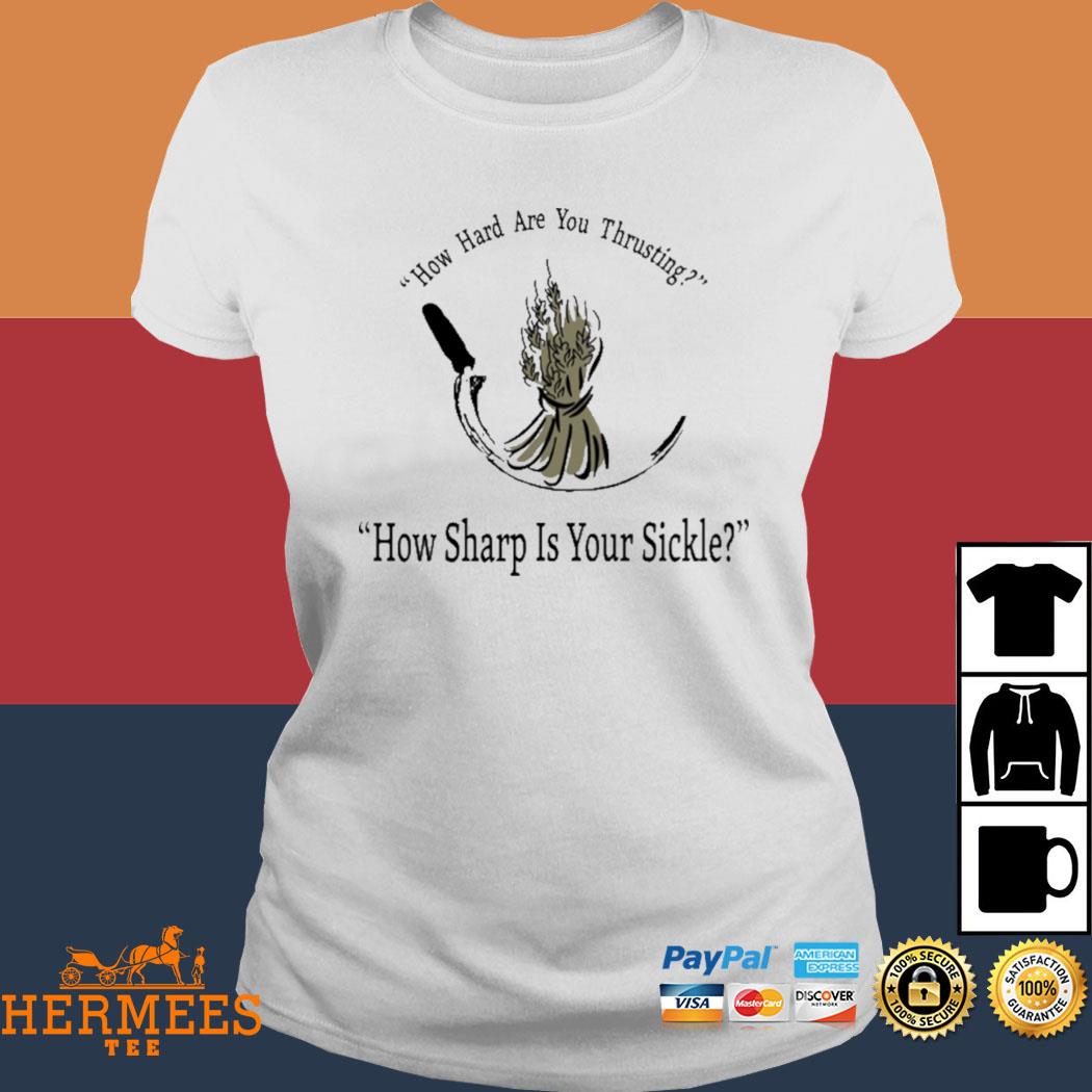 Official How Hard Are You Thrusting How Sharp Is Your Sickle Shirt Ladies Tee