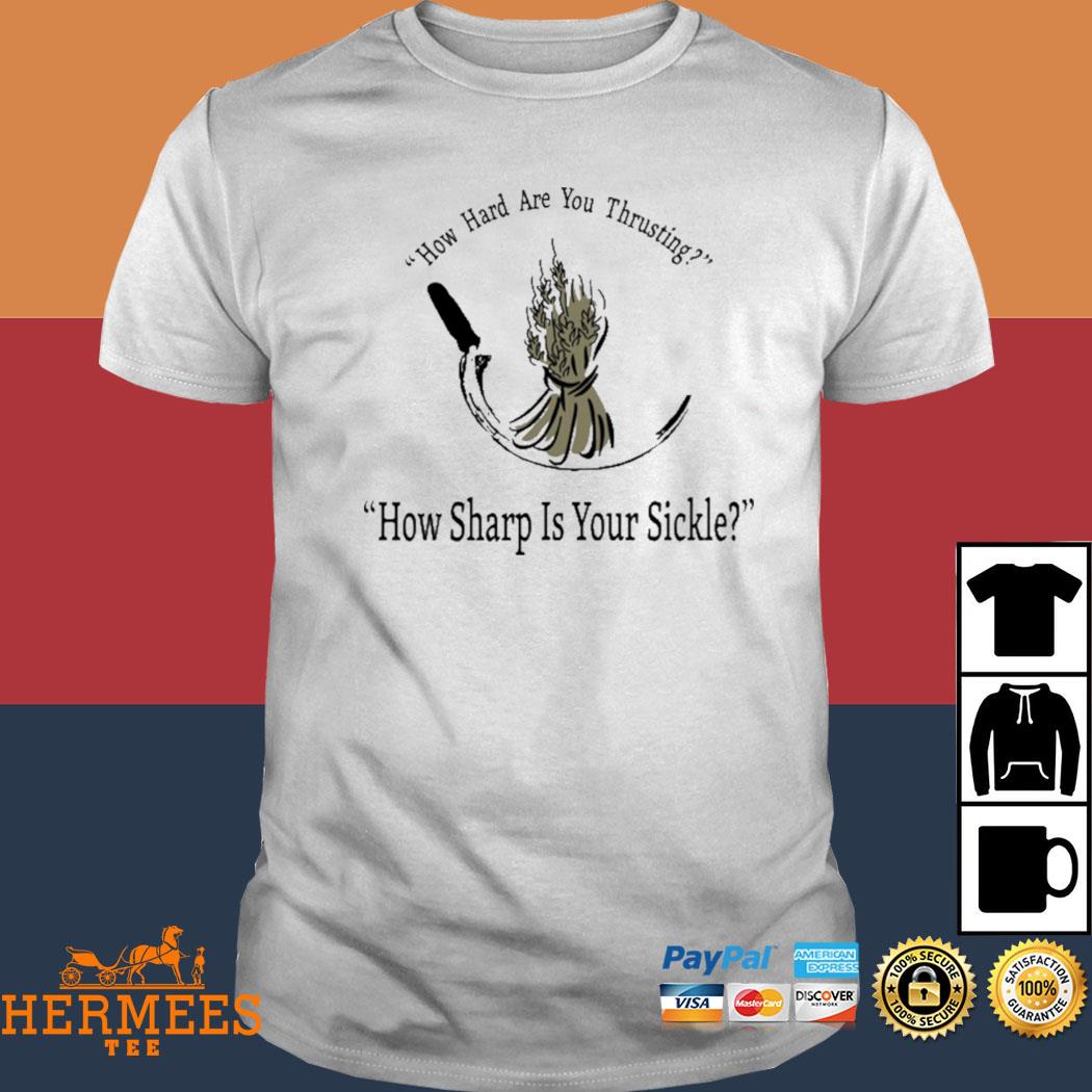 Official How Hard Are You Thrusting How Sharp Is Your Sickle Shirt
