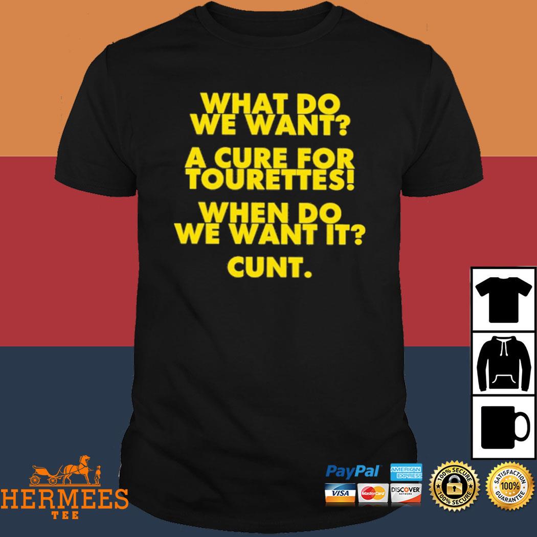 Official What Do We Want A Cure For Tourettes When Do We Want It Cunt Shirt