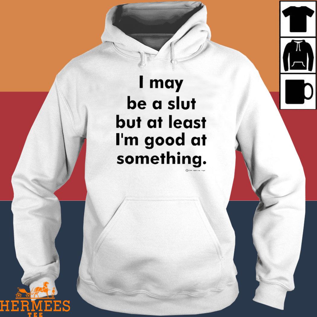 Official I May Be A Slut But At Least I'm Good At Something Shirt Hoodie