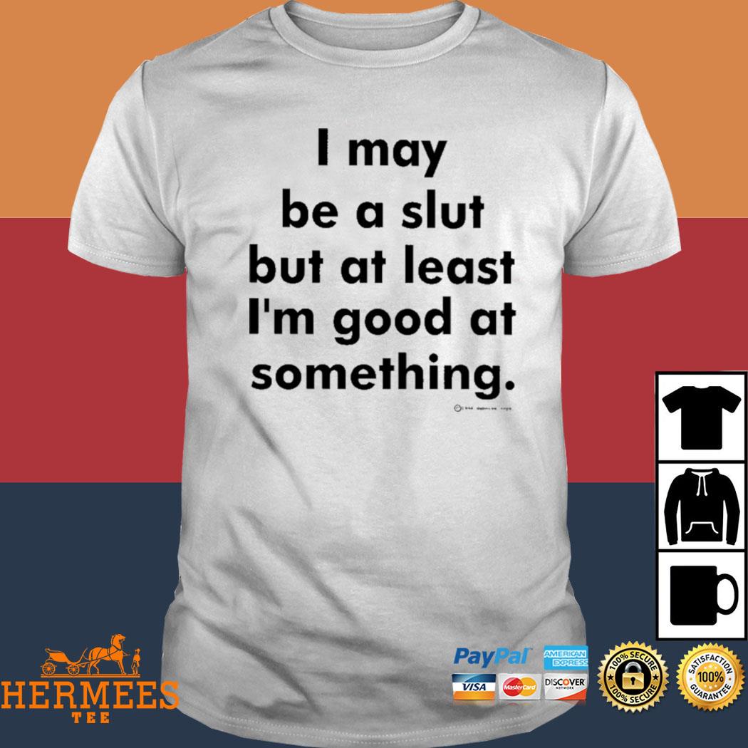 Official I May Be A Slut But At Least I'm Good At Something Shirt