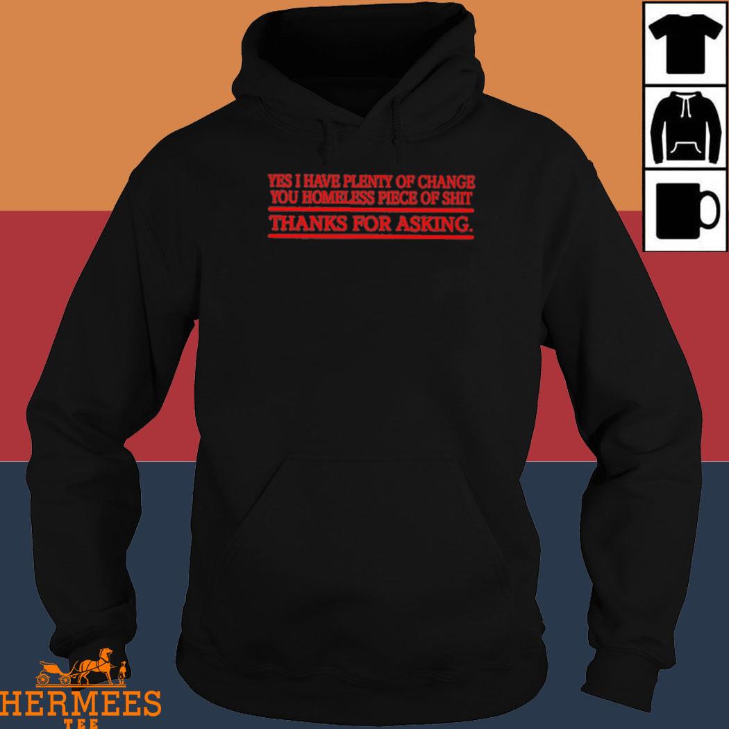 Official Yes I Have Plenty Of Change You Homeless Piece Of Shit Thanks For Asking Shirt Hoodie