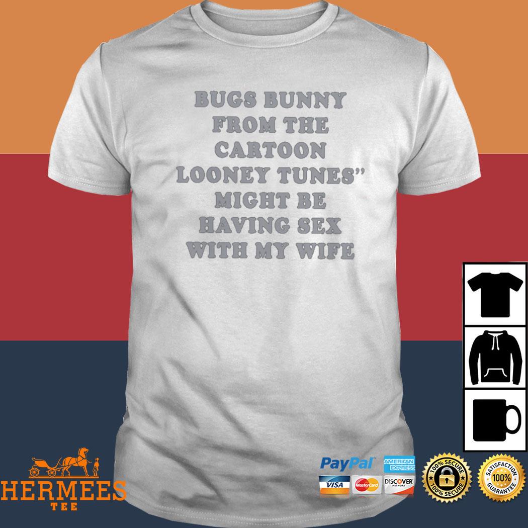 Bugs Bunny From The Cartoon Looney Tunes Might Be Having Sex With My Wife Shirt Hermeestee 