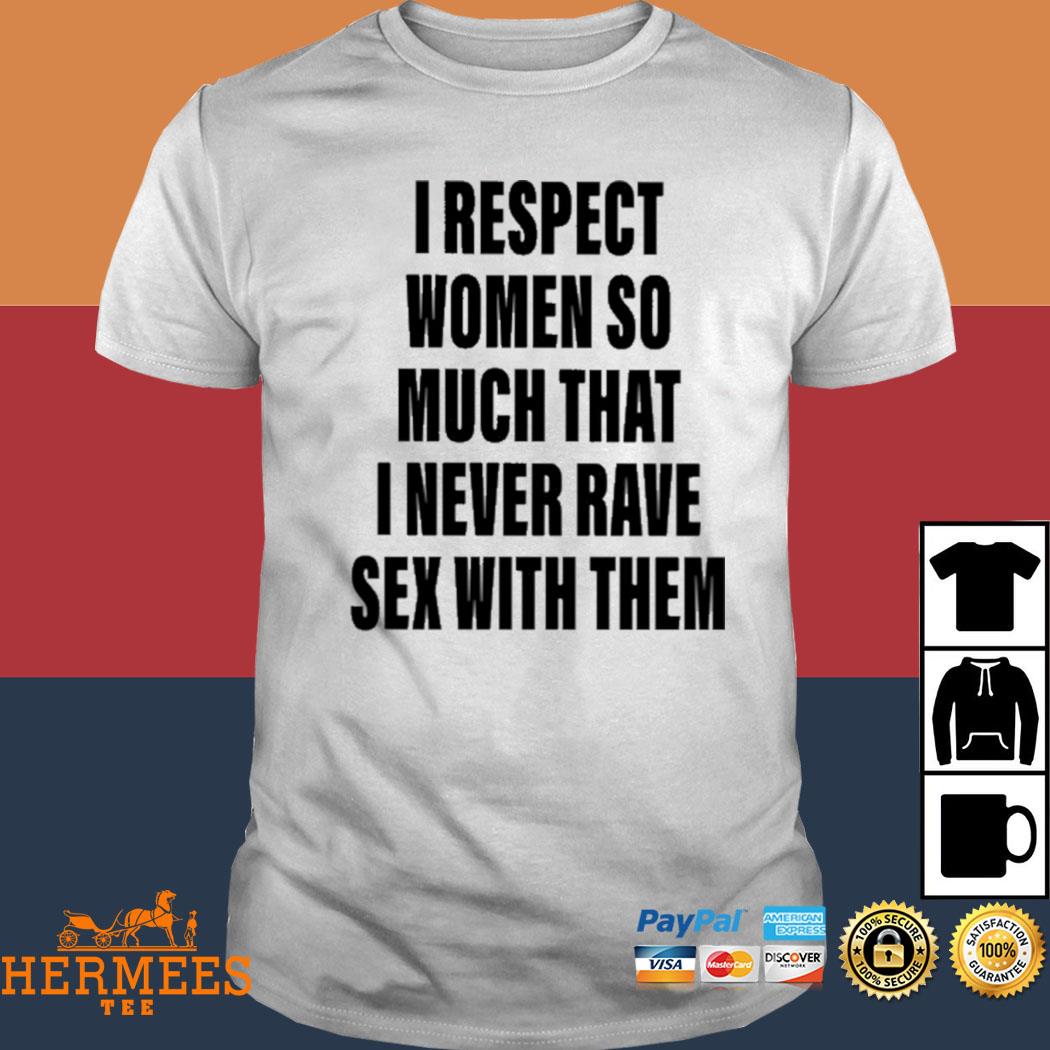 Official I Respect Women So Much That I Never Rave Sex With Them Shirt
