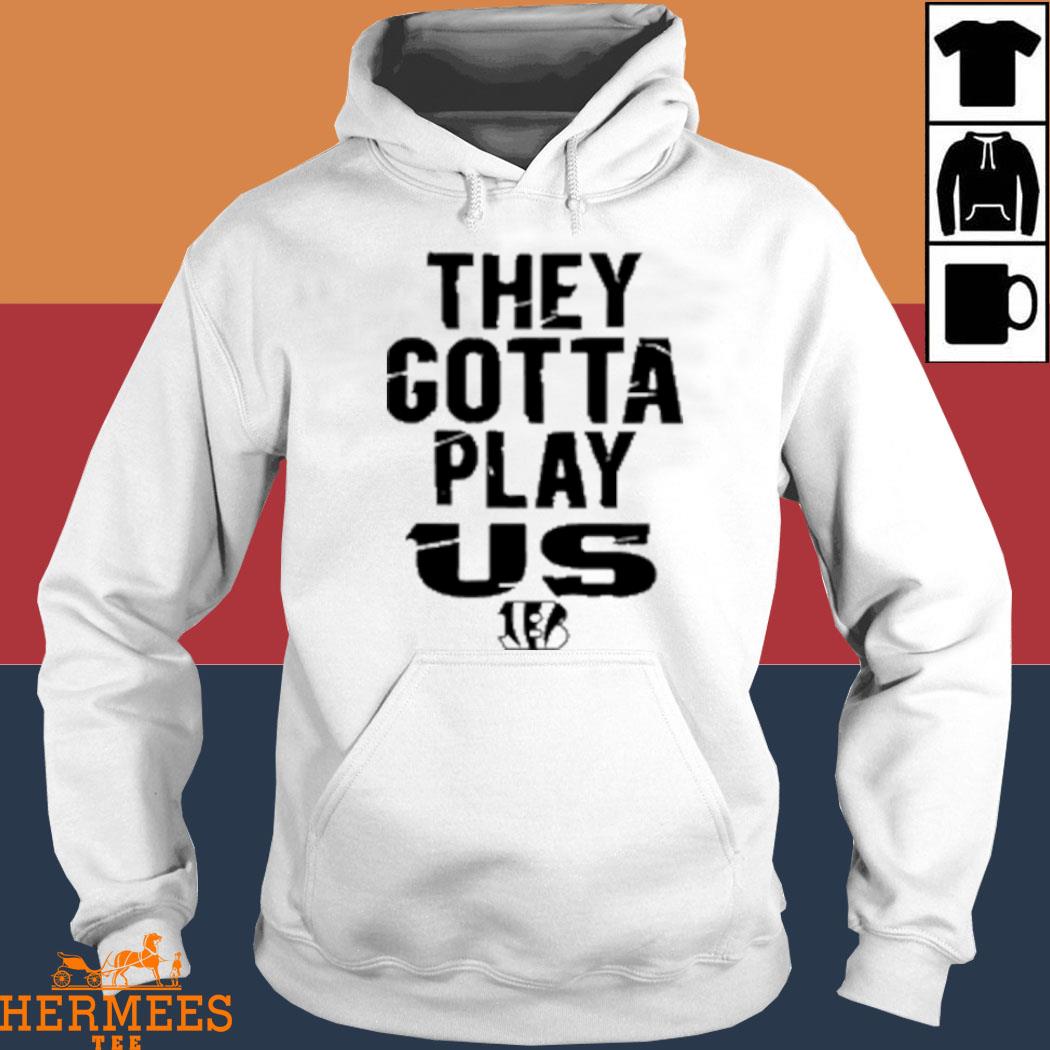 Bengals font they gotta play us shirt, hoodie, sweater, long