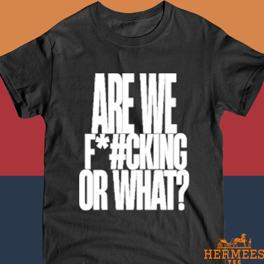 Official Are We Fucking Or What Shirt