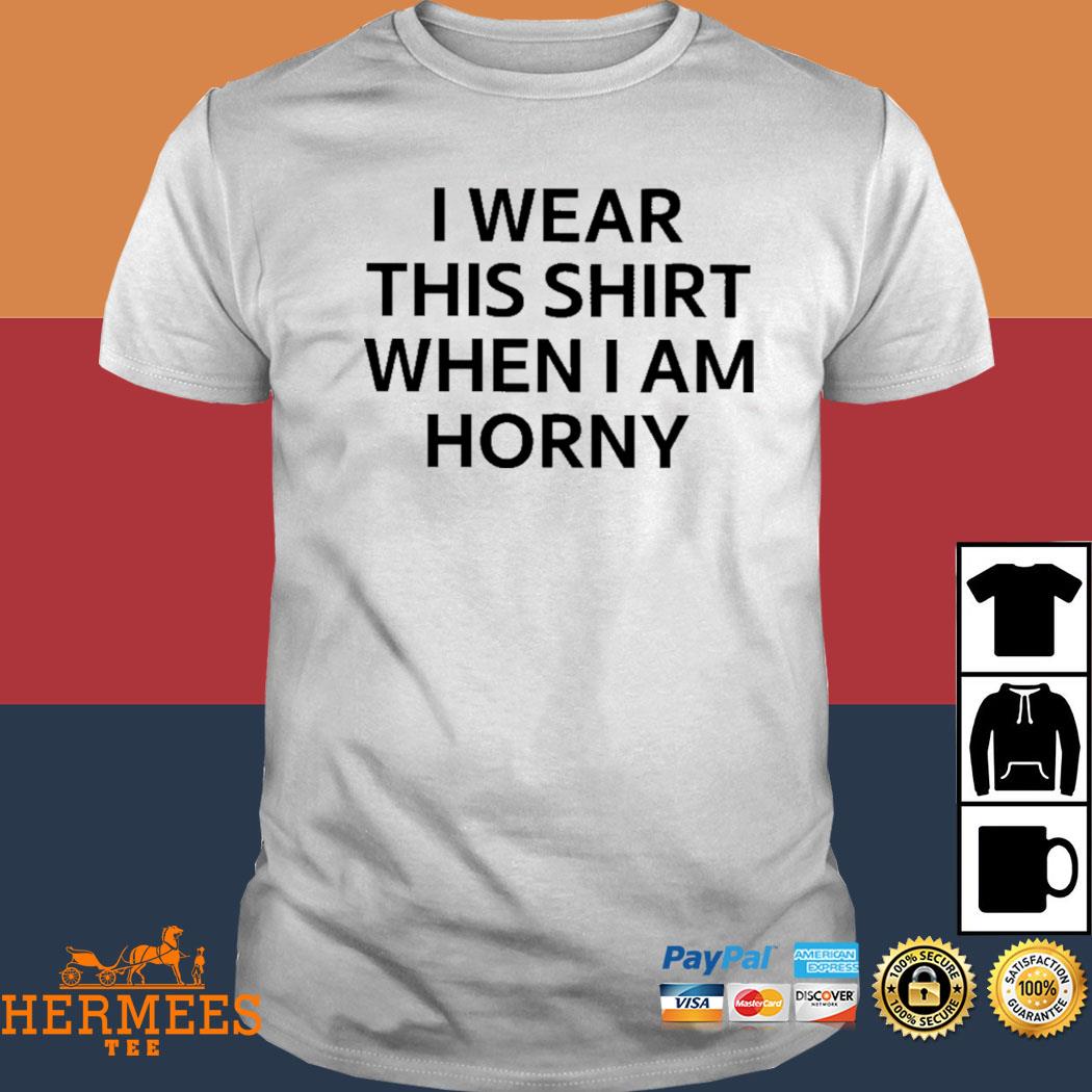 Official I Wear This Shirt When I Am Horny Shirt