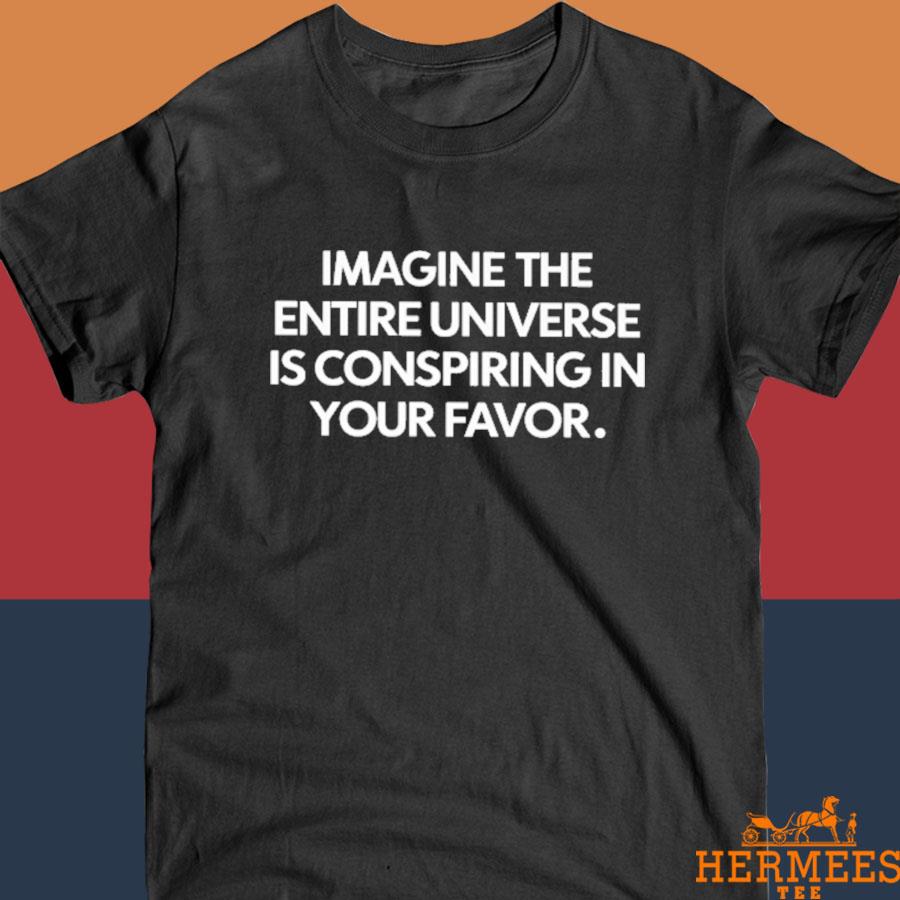 Official Imagine The Entire Universe Is Conspiring In Your Favor Shirt
