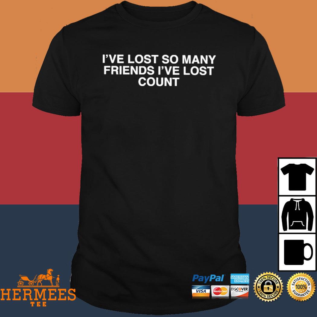 Official I've Lost So Many Friends I've Lost Count Shirt