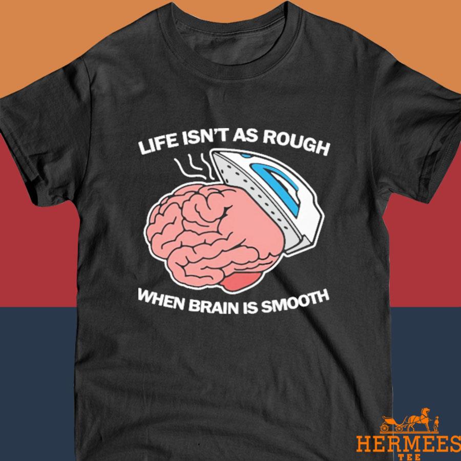 Official Life Isn't As Rough When Brain Is Smooth Shirt