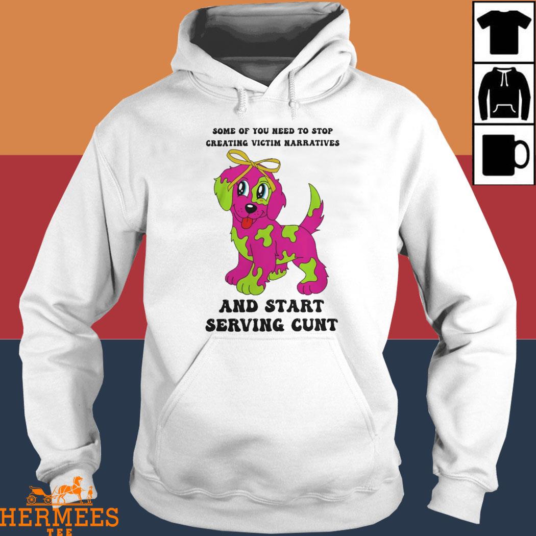 Official Some Of You Need To Stop Creating Victim Narratives And Start Serving Cunt Shirt Hoodie
