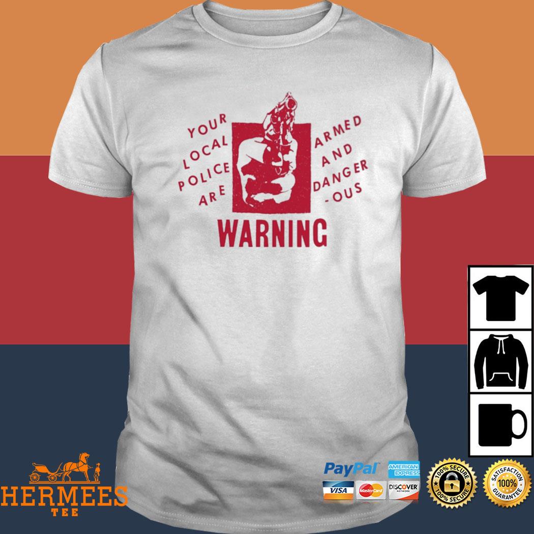 Official Your Local Police Are Armed And Dangerous Warning Shirt
