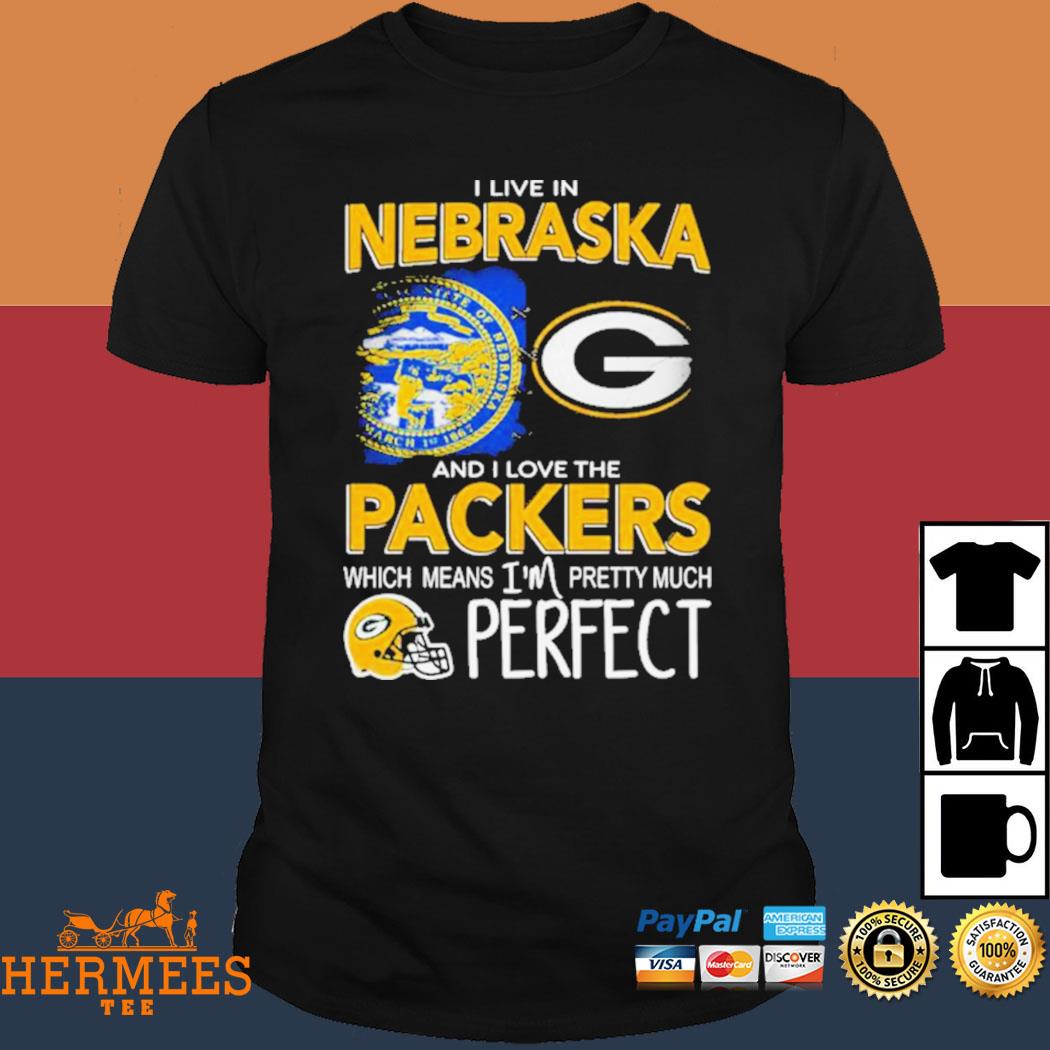 Official I Live in Nebraska and I Love the Packers which means I'm Pretty  Much Perfect shirt, hoodie, sweater, long sleeve and tank top