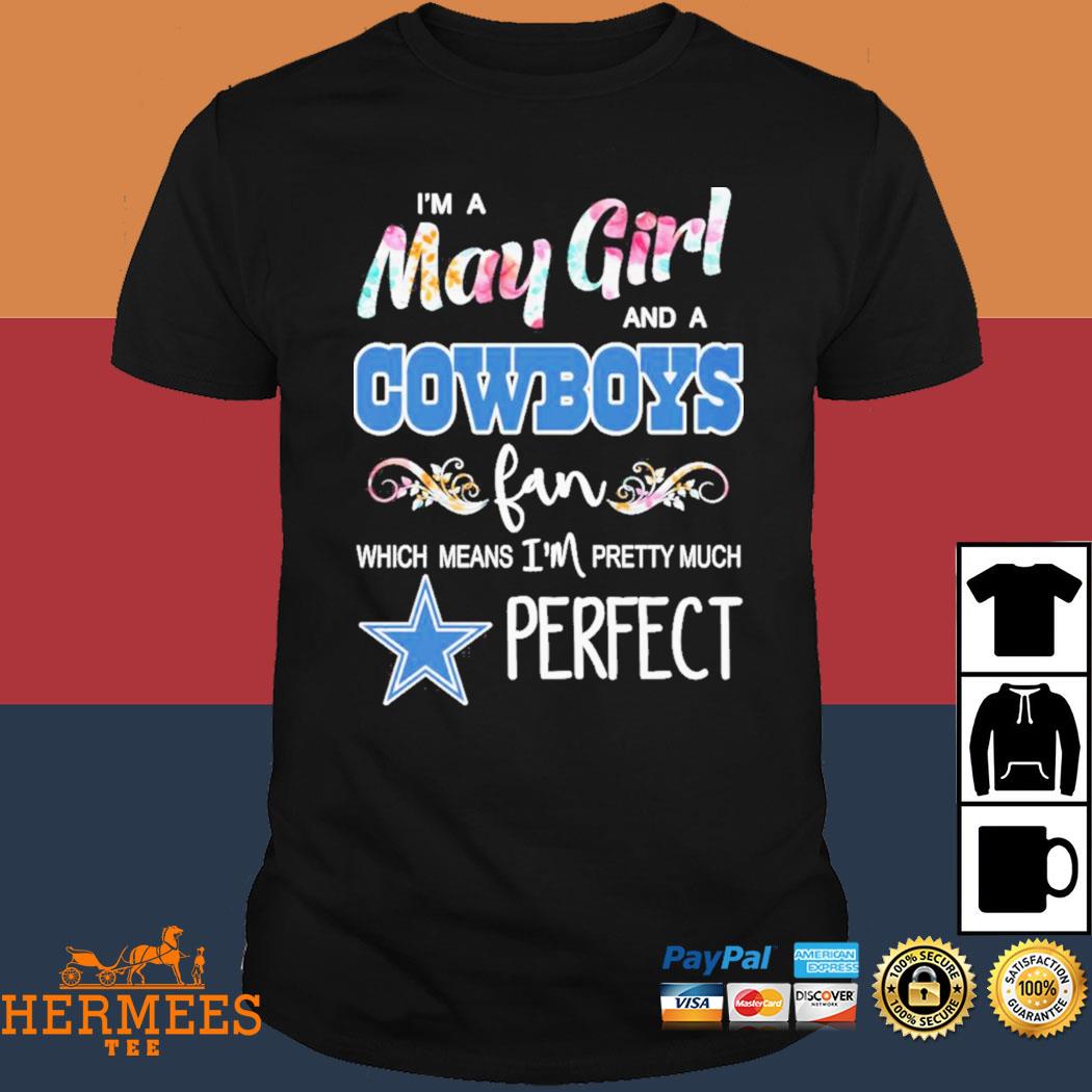 Im A May Girl And A Dallas Cowboys Fan Which Means Im Pretty Much Perfect  Shirt