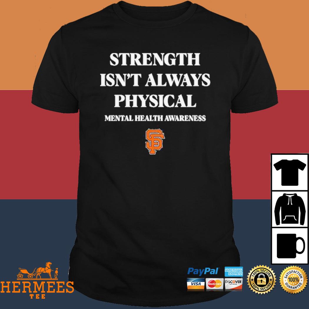 San Francisco Giants Strength Isn't Always Physical Mental Health Awareness  Shirt