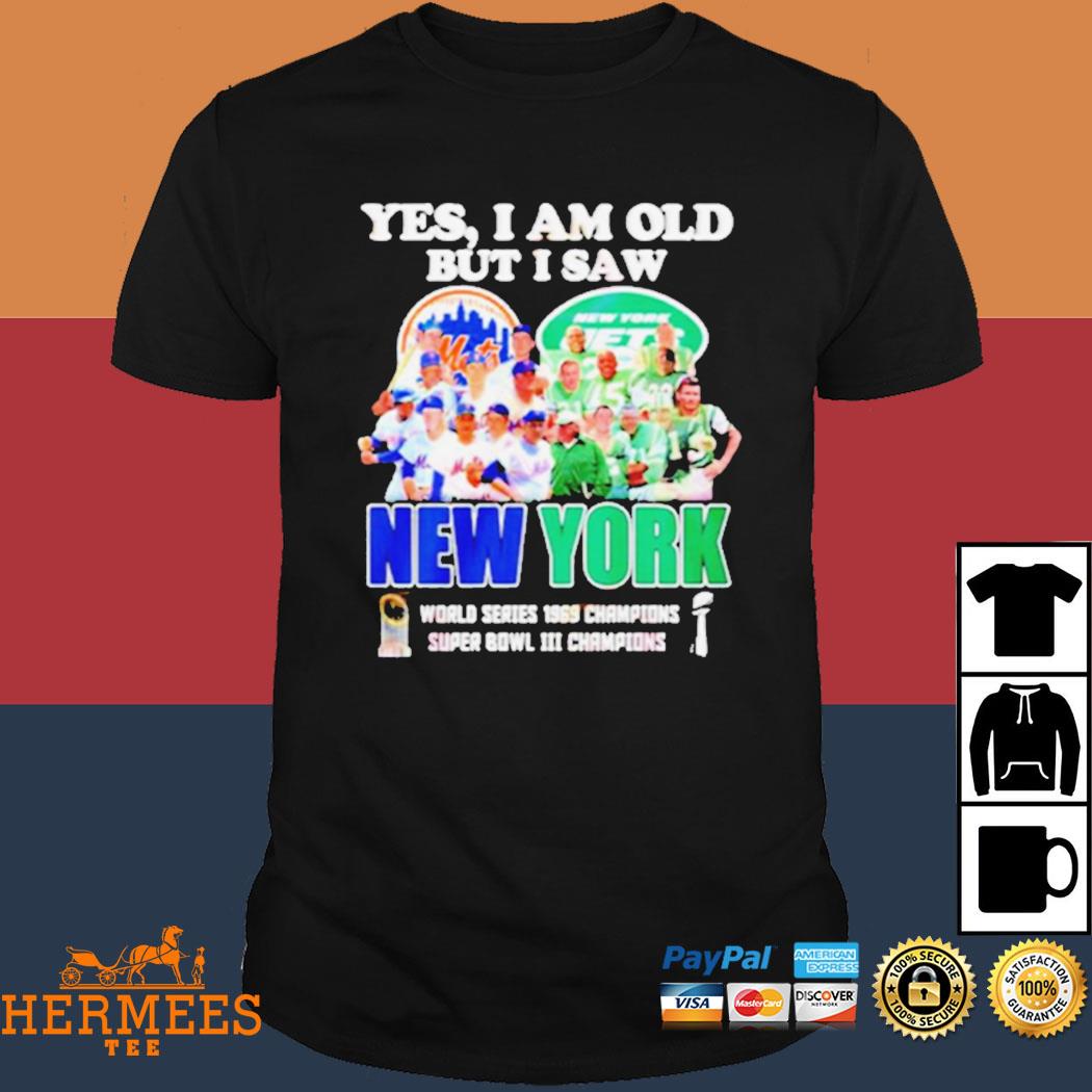 Official yes I Am Old But I Saw New York Mets & Jets World Series 1969  Champions Super Bowl III Champions T-Shirt, hoodie, sweater, long sleeve  and tank top