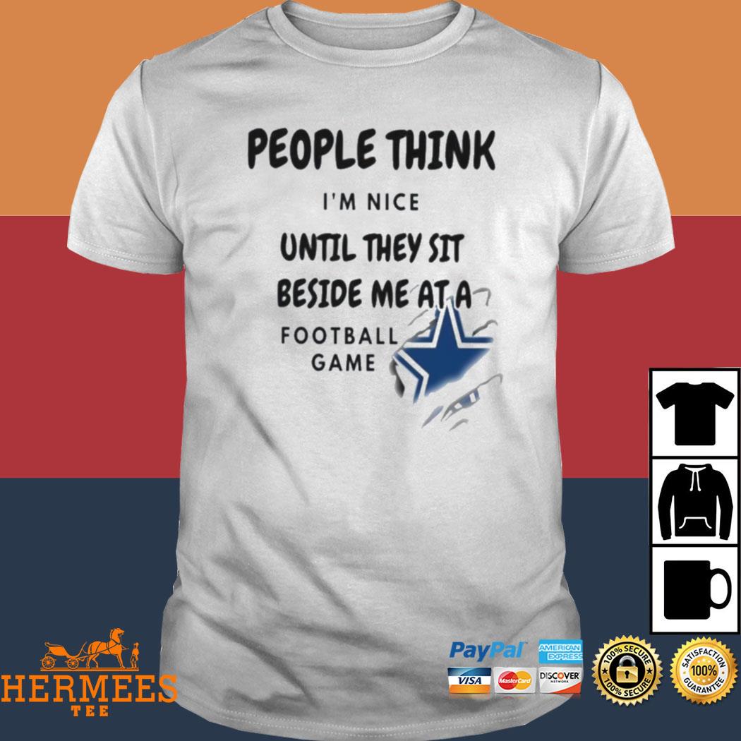 Official dallas Cowboys people think I'm nice until they sit beside me ata  Football game T-shirts, hoodie, sweater, long sleeve and tank top