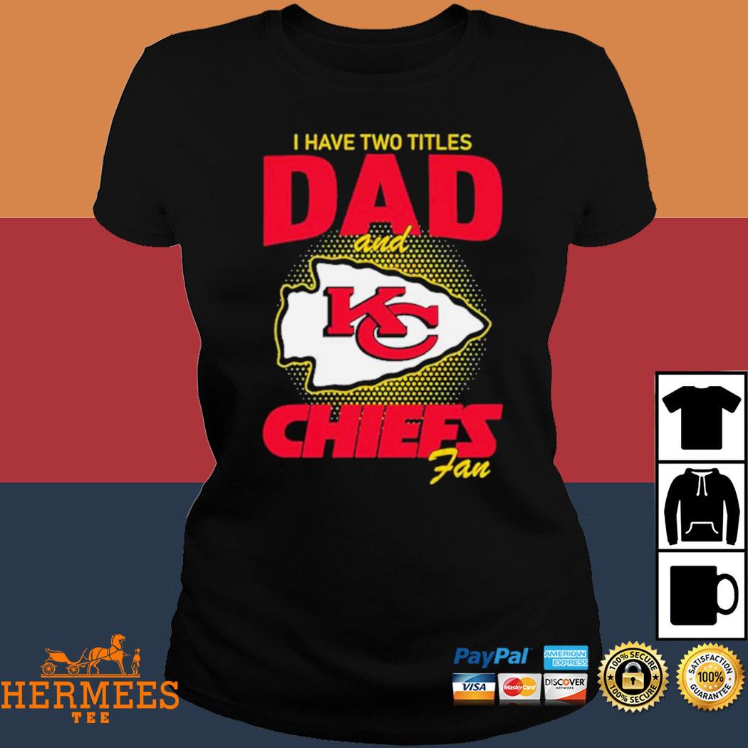 Kansas City Chiefs I Have Two Titles Dad And Chiefs Fan Shirt