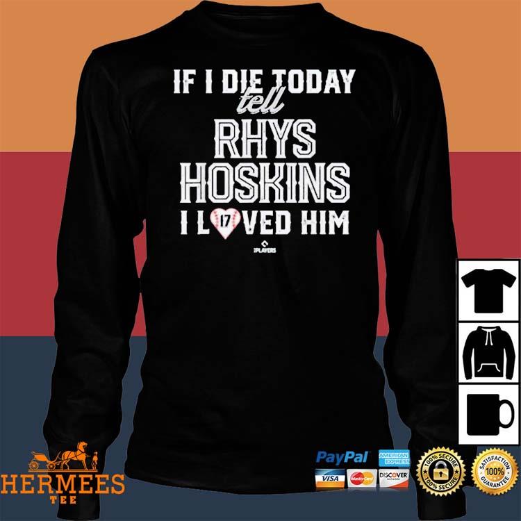 If I Die Today Tell Rhys Hoskins I Loved Him Shirt, hoodie, sweater, long  sleeve and tank top