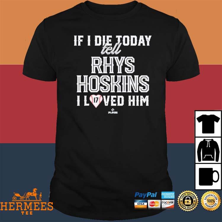 If I Die Today Tell Rhys Hoskins I Loved Him Shirt, hoodie, sweater, long  sleeve and tank top