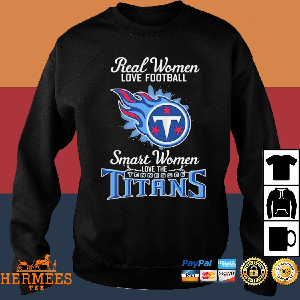 Real women love football smart women love the Tennessee Titans shirt,  hoodie, sweater, long sleeve and tank top