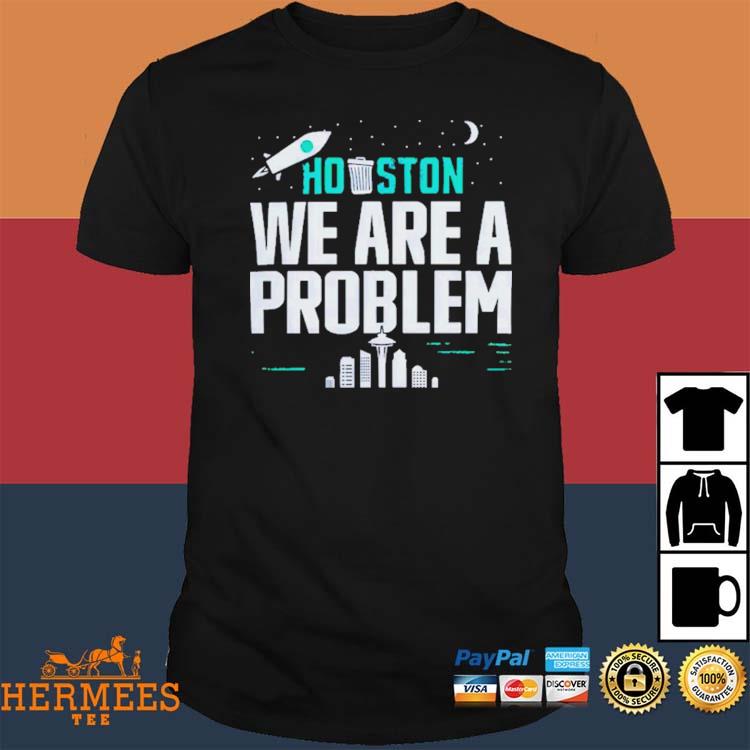 Official Houston you have a problem shirt, hoodie, sweater, long