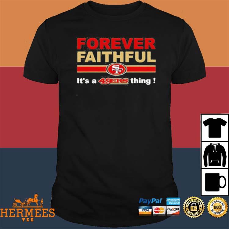 Forever Faithful Its A San Francisco 49ers Thing Shirt, hoodie, sweater,  long sleeve and tank top