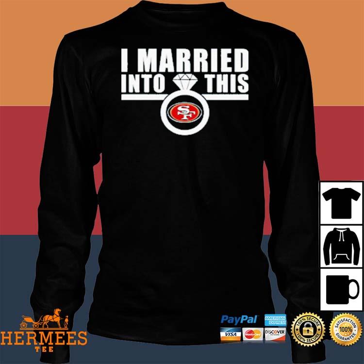 I married into this San Francisco 49ers shirt, hoodie and v-neck t