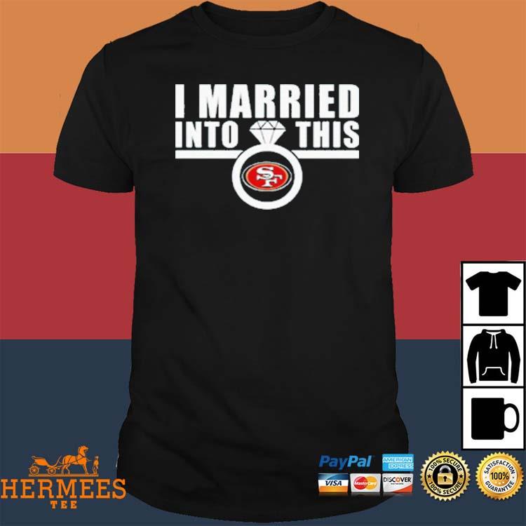 Official I Married Into This San Francisco 49ers shirt, hoodie