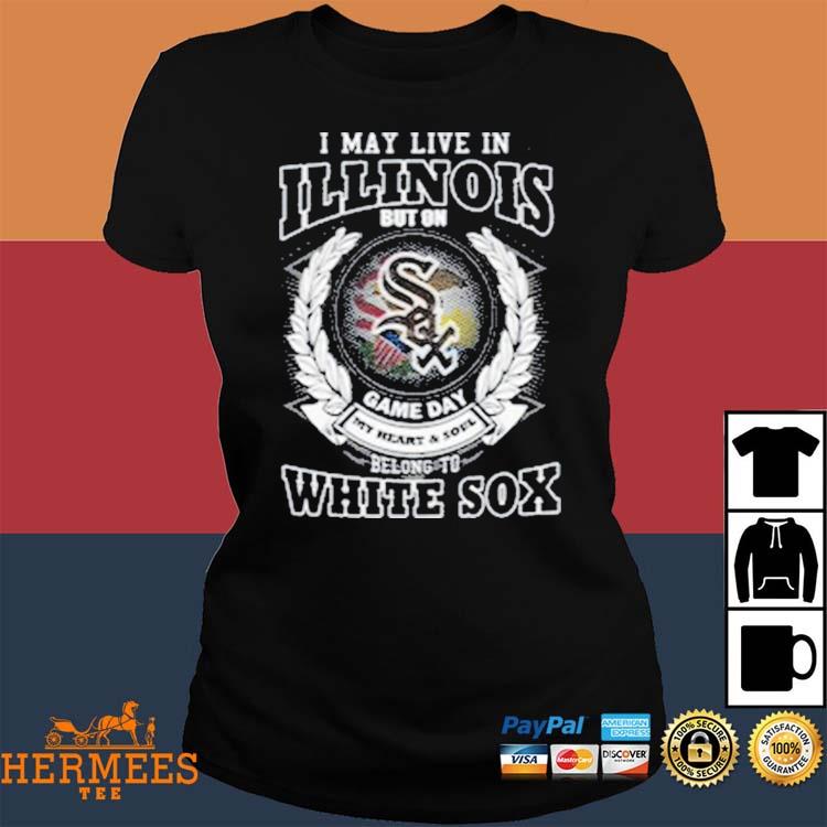 I May Live In Illinois Be Long To Chicago White Sox Shirt, hoodie