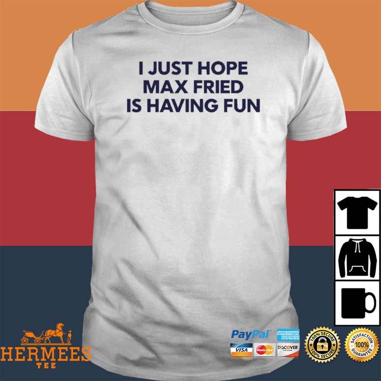 Jane I Just Hope Max Fried Is Having Fun Shirt, hoodie, sweater