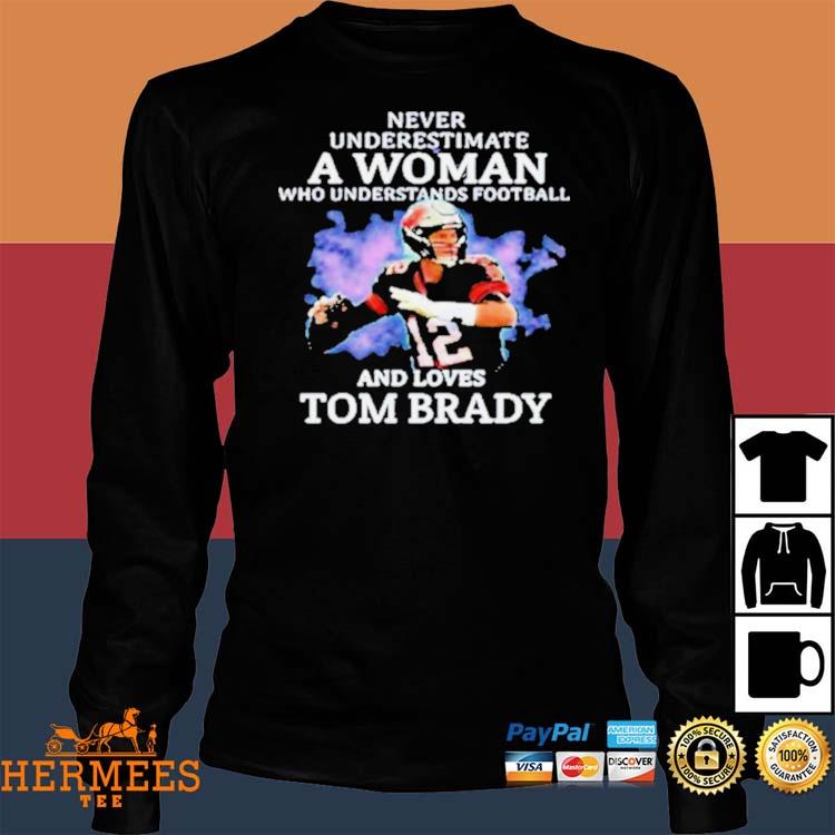 Official limited never underestimate a woman who understands football and love  tom brady shirt, hoodie, sweater, long sleeve and tank top