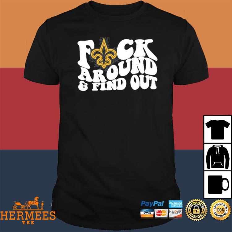 Product new Orleans Saints Fuck Around And Find Out Shirt, hoodie, sweater,  long sleeve and tank top