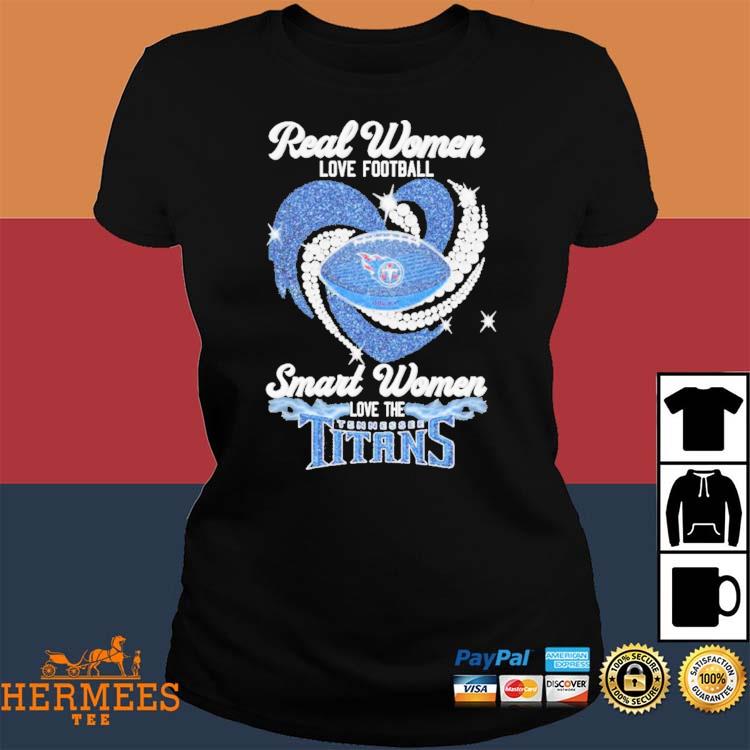 Real Women Love Football Smart Women Love The Tennessee Titans T-Shirt,  hoodie, sweater, long sleeve and tank top