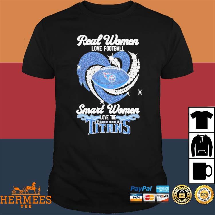 Real women love football smart women love the Tennessee Titans shirt,  hoodie, sweater and long sleeve