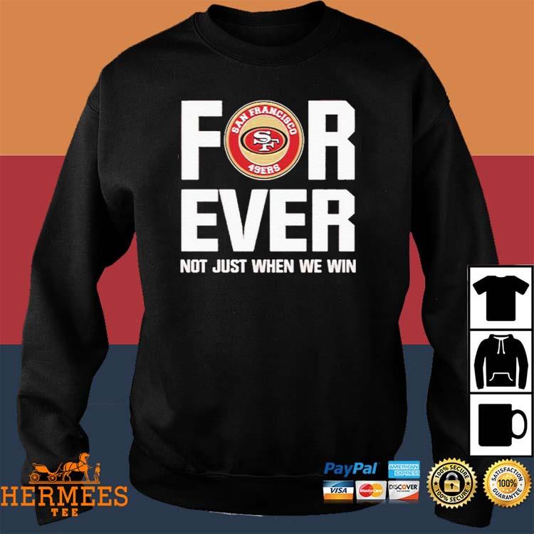 Official San Francisco 49ers Forever Not Just When We Win Logo Shirt,  hoodie, sweater, long sleeve and tank top