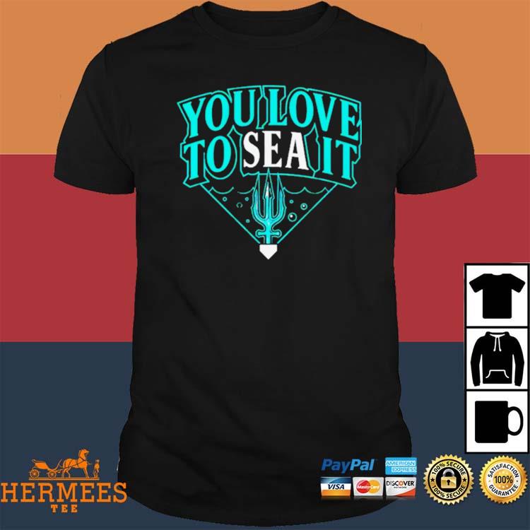 Seattle Mariners you love to sea it T-shirt, hoodie, sweater, long sleeve  and tank top